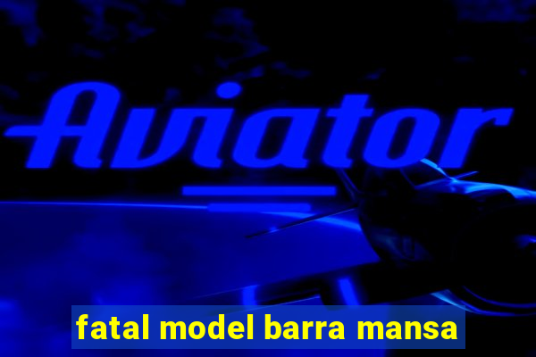 fatal model barra mansa